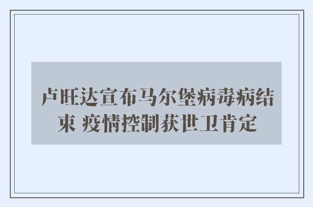 卢旺达宣布马尔堡病毒病结束 疫情控制获世卫肯定