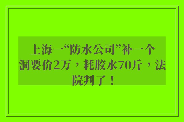 上海一“防水公司”补一个洞要价2万，耗胶水70斤，法院判了！