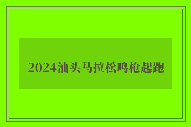 2024汕头马拉松鸣枪起跑