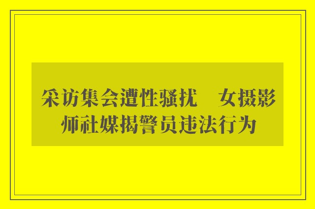 采访集会遭性骚扰　女摄影师社媒揭警员违法行为