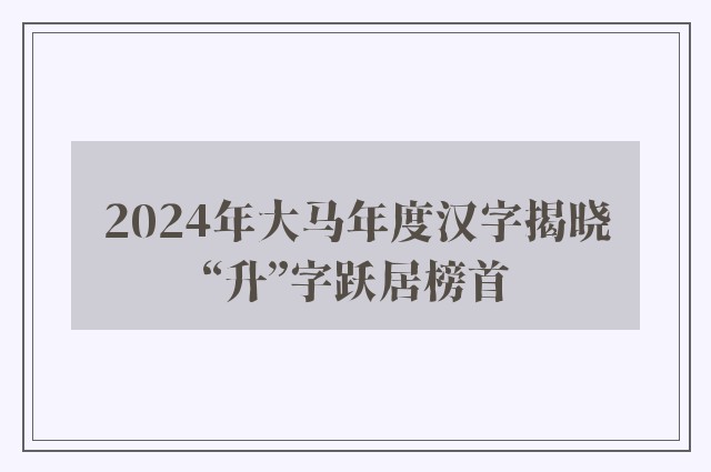 2024年大马年度汉字揭晓　“升”字跃居榜首 