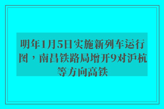 明年1月5日实施新列车运行图，南昌铁路局增开9对沪杭等方向高铁