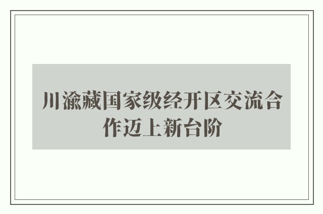 川渝藏国家级经开区交流合作迈上新台阶