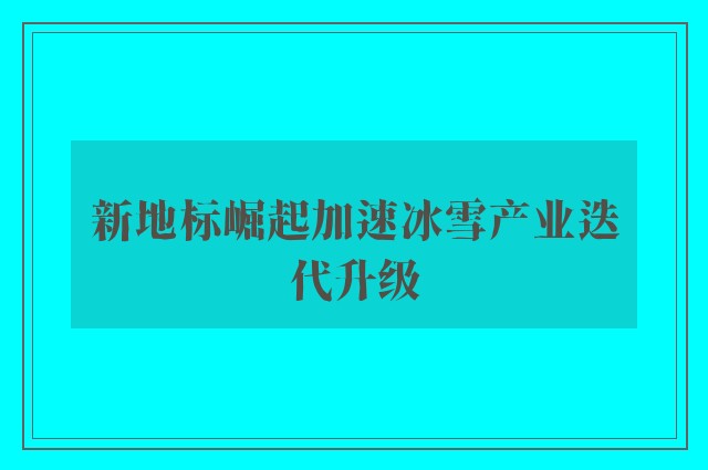 新地标崛起加速冰雪产业迭代升级