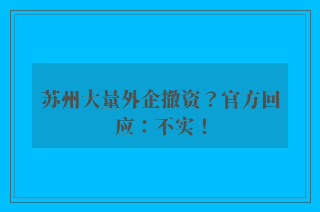 苏州大量外企撤资？官方回应：不实！