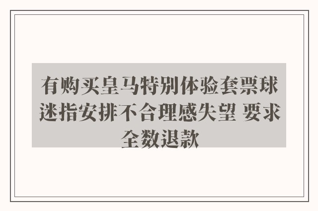 有购买皇马特别体验套票球迷指安排不合理感失望 要求全数退款