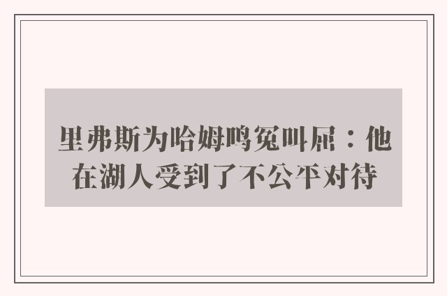 里弗斯为哈姆鸣冤叫屈：他在湖人受到了不公平对待