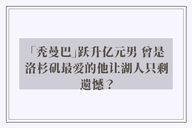 「秃曼巴」跃升亿元男 曾是洛杉矶最爱的他让湖人只剩遗憾？