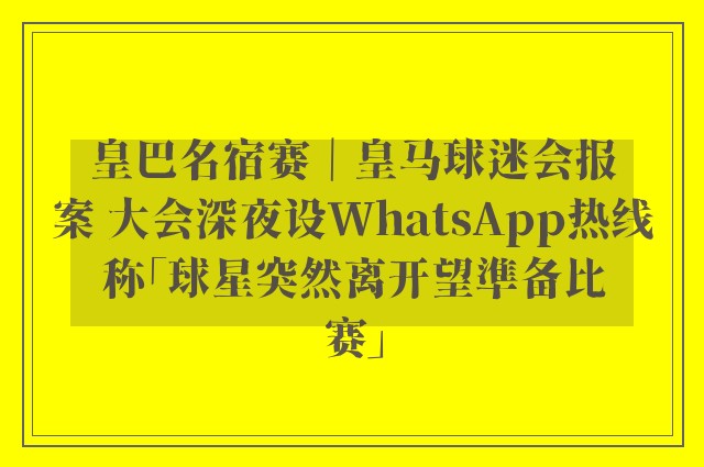 皇巴名宿赛｜皇马球迷会报案 大会深夜设WhatsApp热线称「球星突然离开望準备比赛」