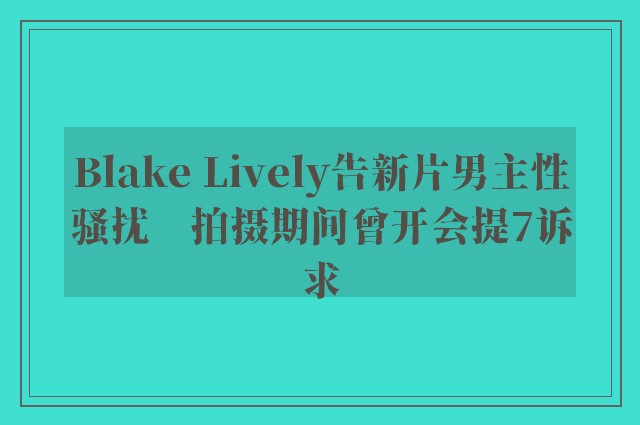 Blake Lively告新片男主性骚扰　拍摄期间曾开会提7诉求