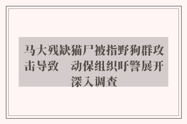 马大残缺猫尸被指野狗群攻击导致　动保组织吁警展开深入调查