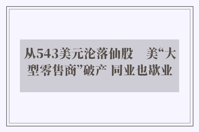 从543美元沦落仙股　美“大型零售商”破产 同业也歇业