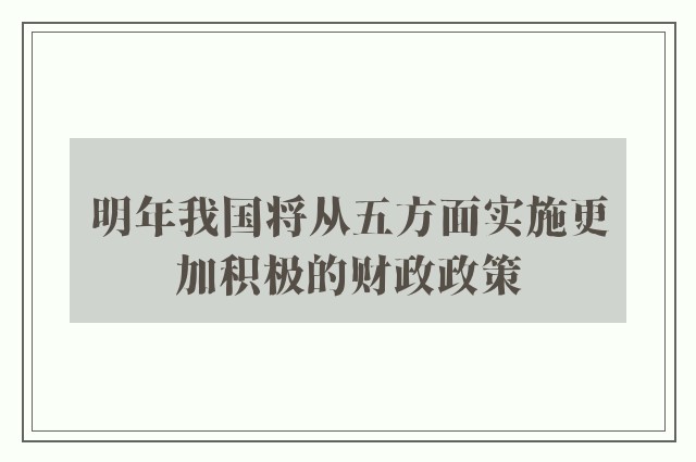 明年我国将从五方面实施更加积极的财政政策