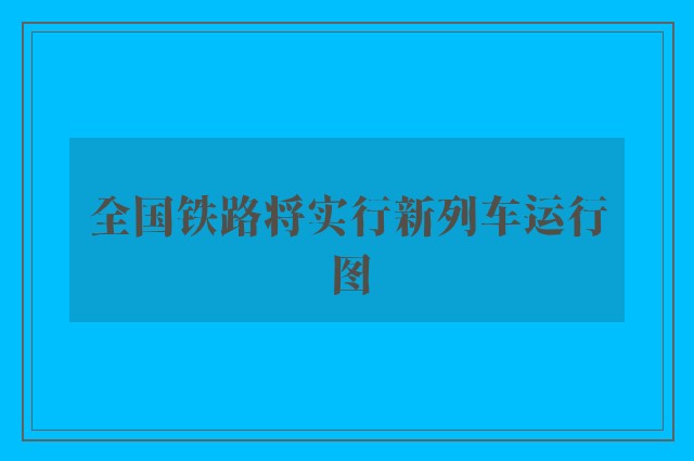 全国铁路将实行新列车运行图