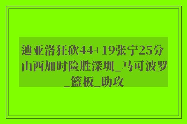 迪亚洛狂砍44+19张宁25分 山西加时险胜深圳_马可波罗_篮板_助攻