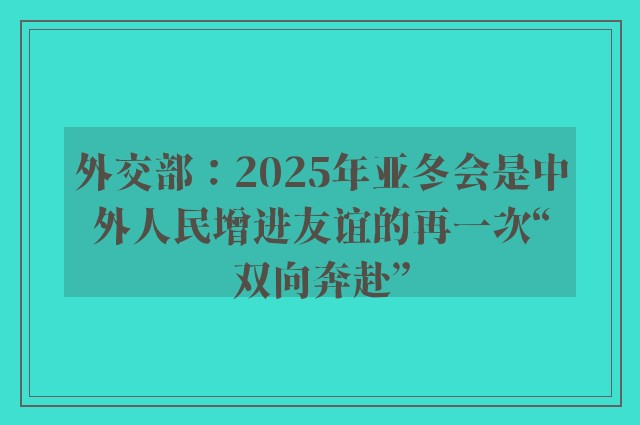 外交部：2025年亚冬会是中外人民增进友谊的再一次“双向奔赴”