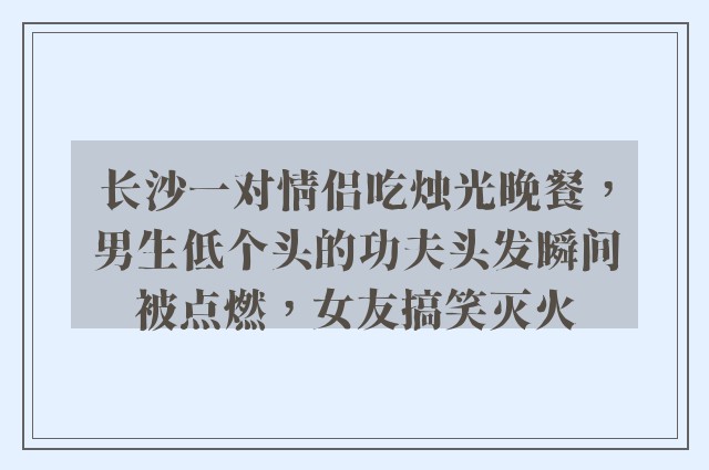 长沙一对情侣吃烛光晚餐，男生低个头的功夫头发瞬间被点燃，女友搞笑灭火