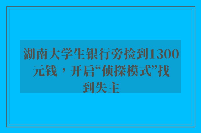 湖南大学生银行旁捡到1300元钱，开启“侦探模式”找到失主