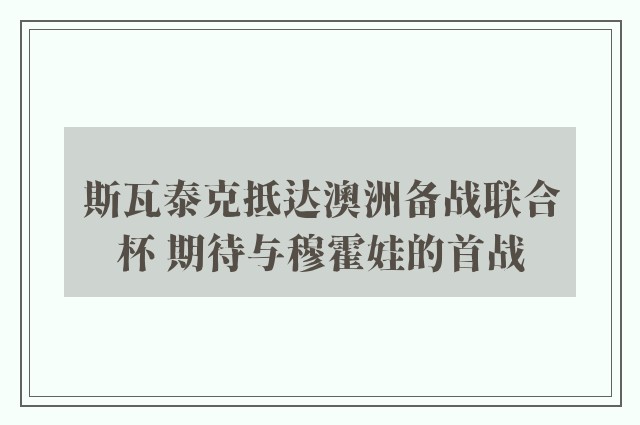 斯瓦泰克抵达澳洲备战联合杯 期待与穆霍娃的首战