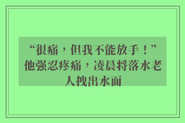 “很痛，但我不能放手！”他强忍疼痛，凌晨将落水老人拽出水面