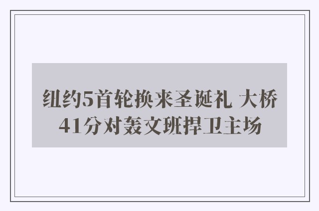 纽约5首轮换来圣诞礼 大桥41分对轰文班捍卫主场