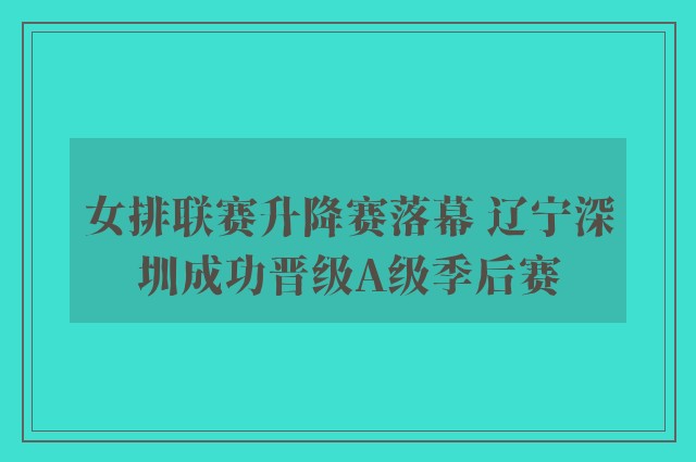 女排联赛升降赛落幕 辽宁深圳成功晋级A级季后赛