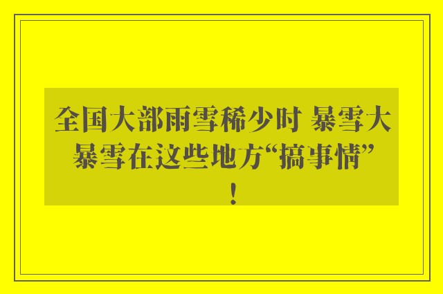 全国大部雨雪稀少时 暴雪大暴雪在这些地方“搞事情”！