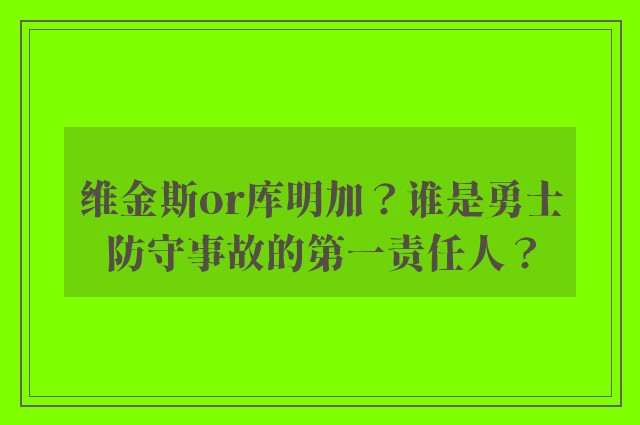 维金斯or库明加？谁是勇士防守事故的第一责任人？