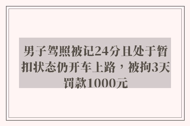 男子驾照被记24分且处于暂扣状态仍开车上路，被拘3天罚款1000元