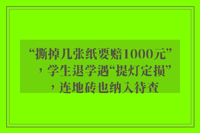 “撕掉几张纸要赔1000元”，学生退学遇“提灯定损”，连地砖也纳入待查