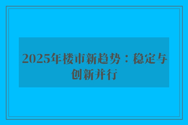 2025年楼市新趋势：稳定与创新并行