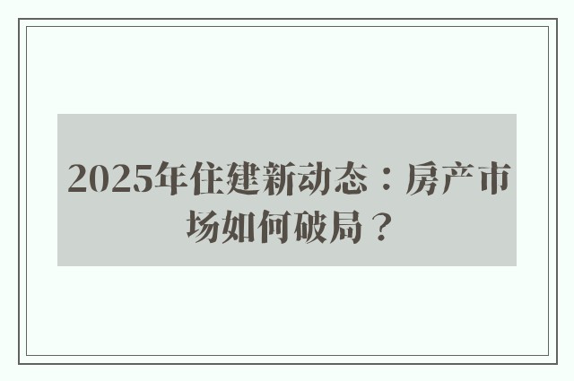 2025年住建新动态：房产市场如何破局？