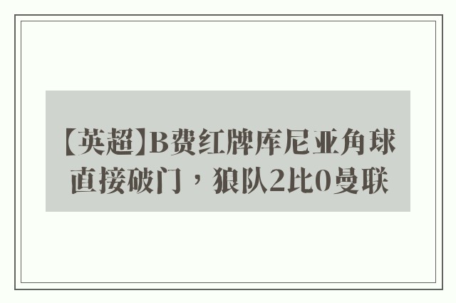 【英超】B费红牌库尼亚角球直接破门，狼队2比0曼联