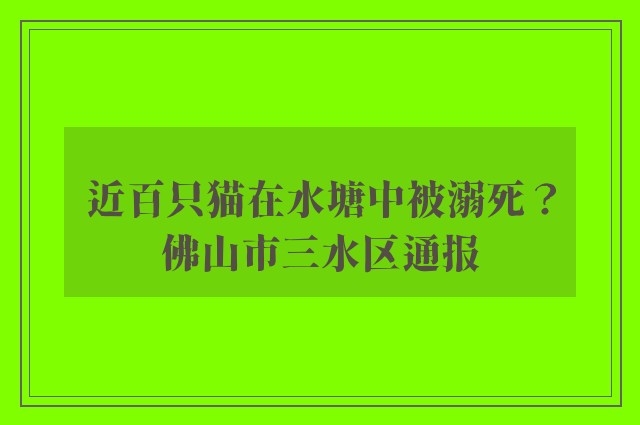 近百只猫在水塘中被溺死？佛山市三水区通报