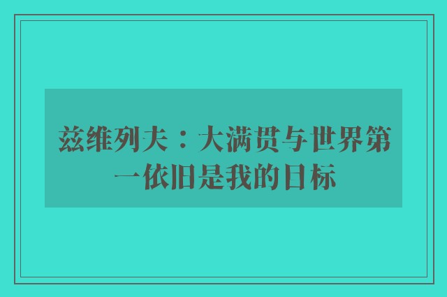 兹维列夫：大满贯与世界第一依旧是我的目标