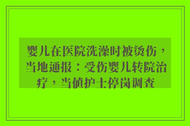 婴儿在医院洗澡时被烫伤，当地通报：受伤婴儿转院治疗，当值护士停岗调查