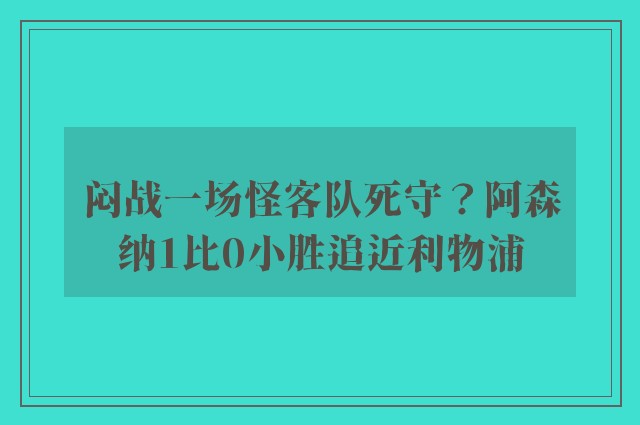 闷战一场怪客队死守？阿森纳1比0小胜追近利物浦