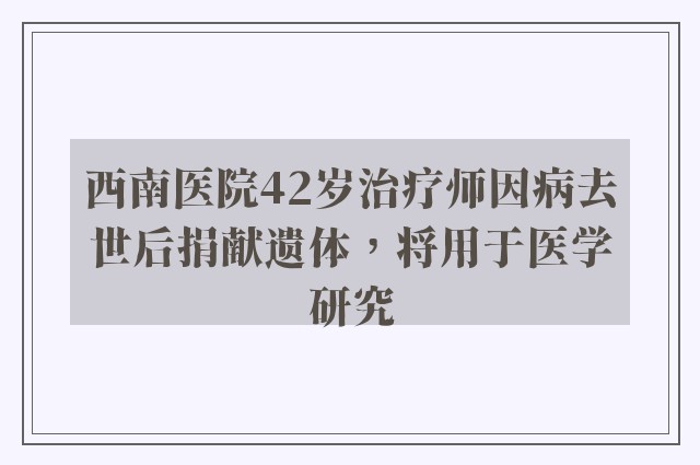 西南医院42岁治疗师因病去世后捐献遗体，将用于医学研究