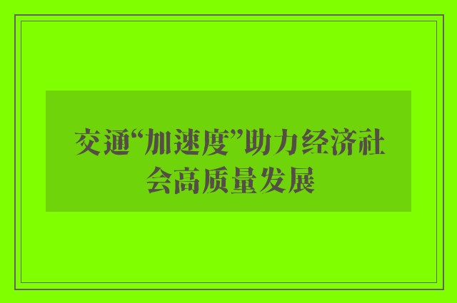 交通“加速度”助力经济社会高质量发展