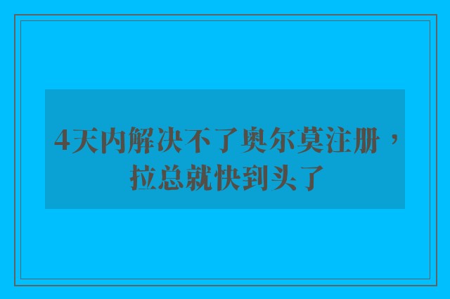 4天内解决不了奥尔莫注册，拉总就快到头了