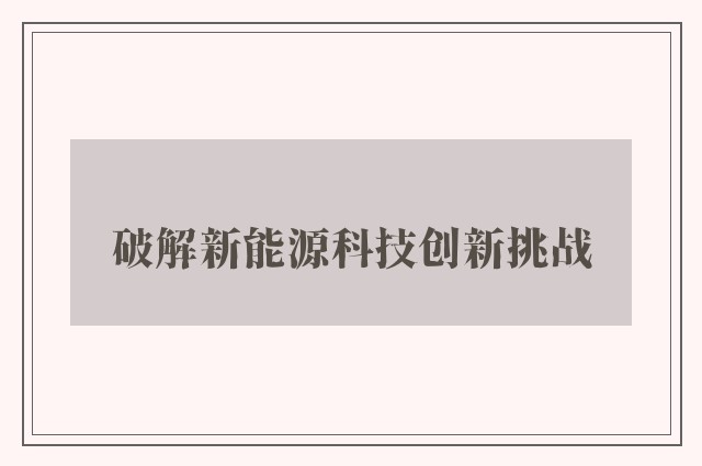 破解新能源科技创新挑战